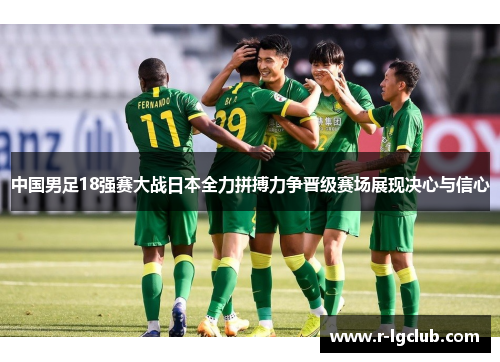 中国男足18强赛大战日本全力拼搏力争晋级赛场展现决心与信心 中国男足18强赛大战日本全力拼搏力争晋级赛场展现决心与信心