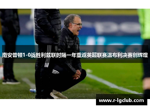 南安普顿1-0战胜利兹联时隔一年重返英超联赛温布利决赛创辉煌