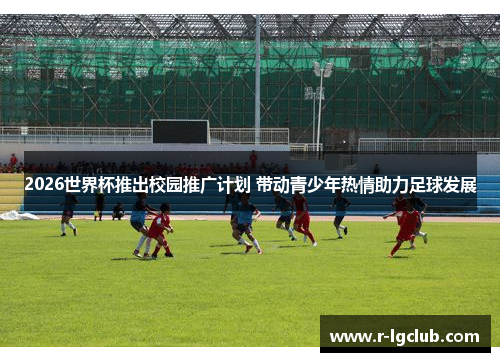 2026世界杯推出校园推广计划 带动青少年热情助力足球发展 2026世界杯推出校园推广计划 带动青少年热情助力足球发展