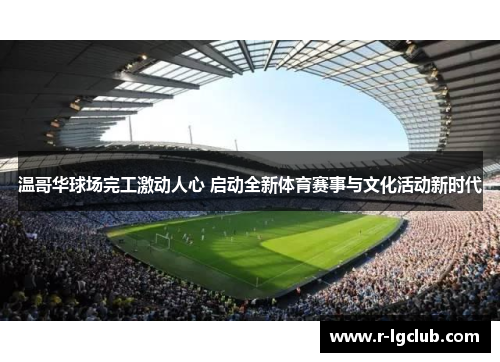 温哥华球场完工激动人心 启动全新体育赛事与文化活动新时代