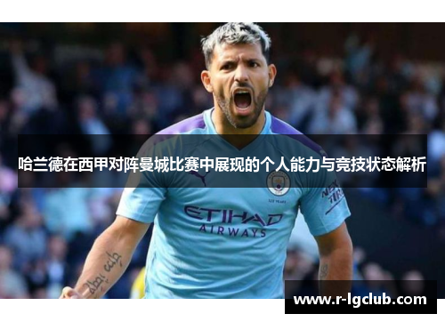 哈兰德在西甲对阵曼城比赛中展现的个人能力与竞技状态解析 哈兰德在西甲对阵曼城比赛中展现的个人能力与竞技状态解析