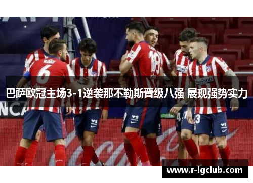 巴萨欧冠主场3-1逆袭那不勒斯晋级八强 展现强势实力 巴萨欧冠主场3-1逆袭那不勒斯晋级八强 展现强势实力