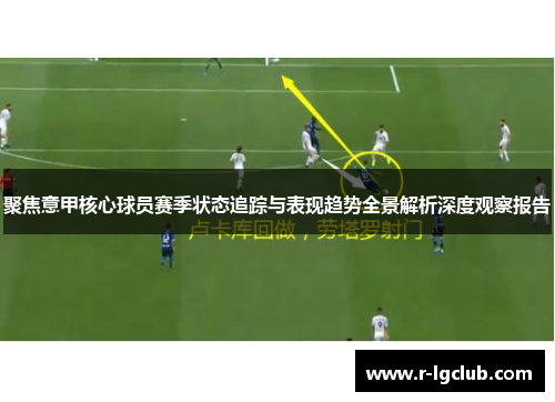 聚焦意甲核心球员赛季状态追踪与表现趋势全景解析深度观察报告 聚焦意甲核心球员赛季状态追踪与表现趋势全景解析深度观察报告