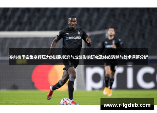 赛前德甲密集赛程压力对球队状态与成绩影响研究及体能消耗与战术调整分析 赛前德甲密集赛程压力对球队状态与成绩影响研究及体能消耗与战术调整分析